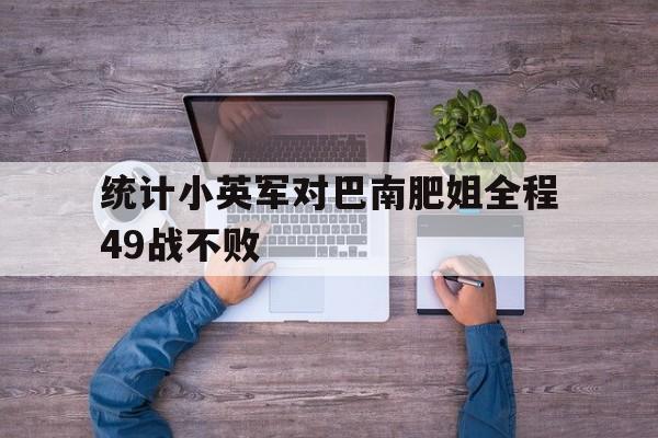 关于统计小英军对巴南肥姐全程49战不败的信息